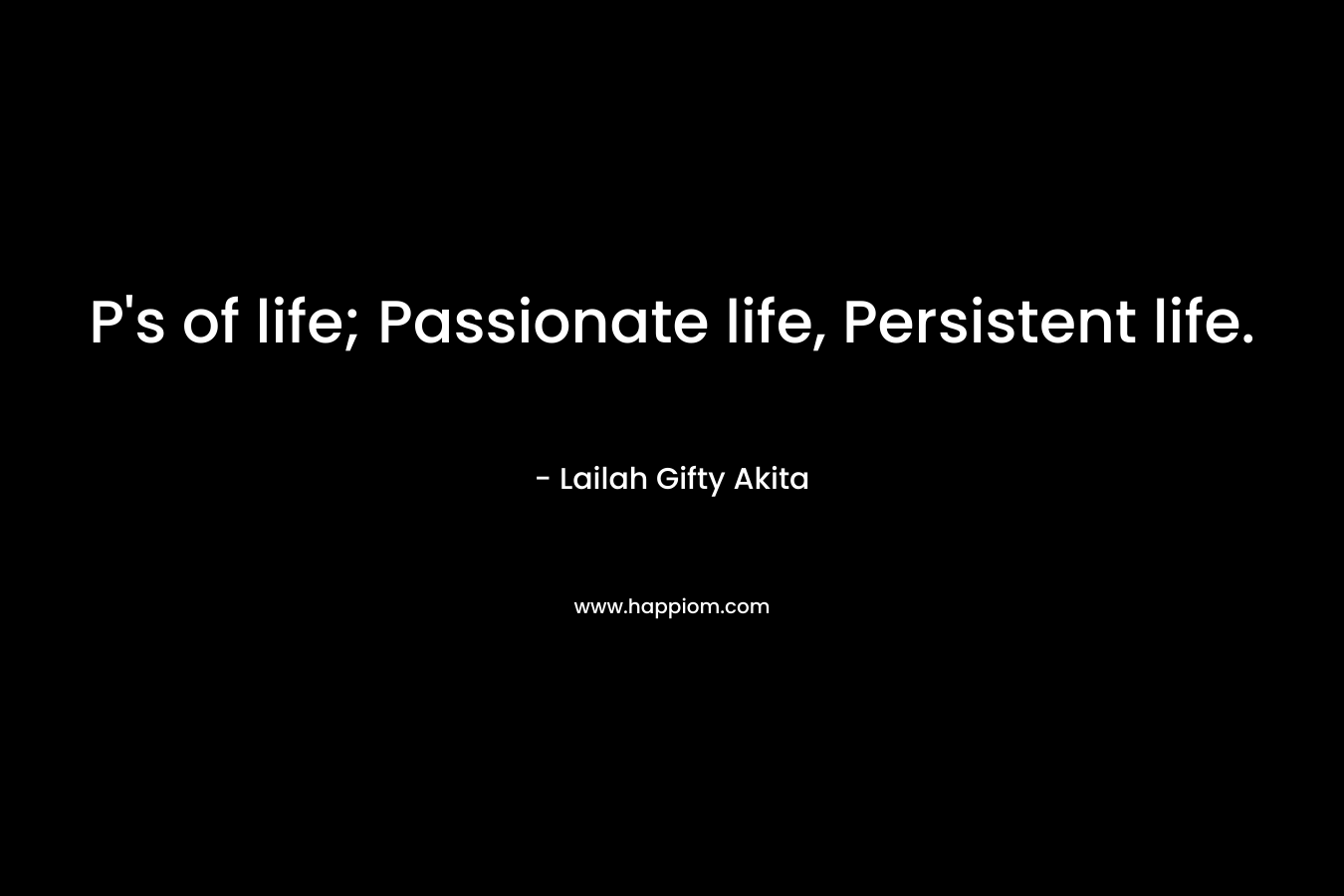 P's of life; Passionate life, Persistent life.