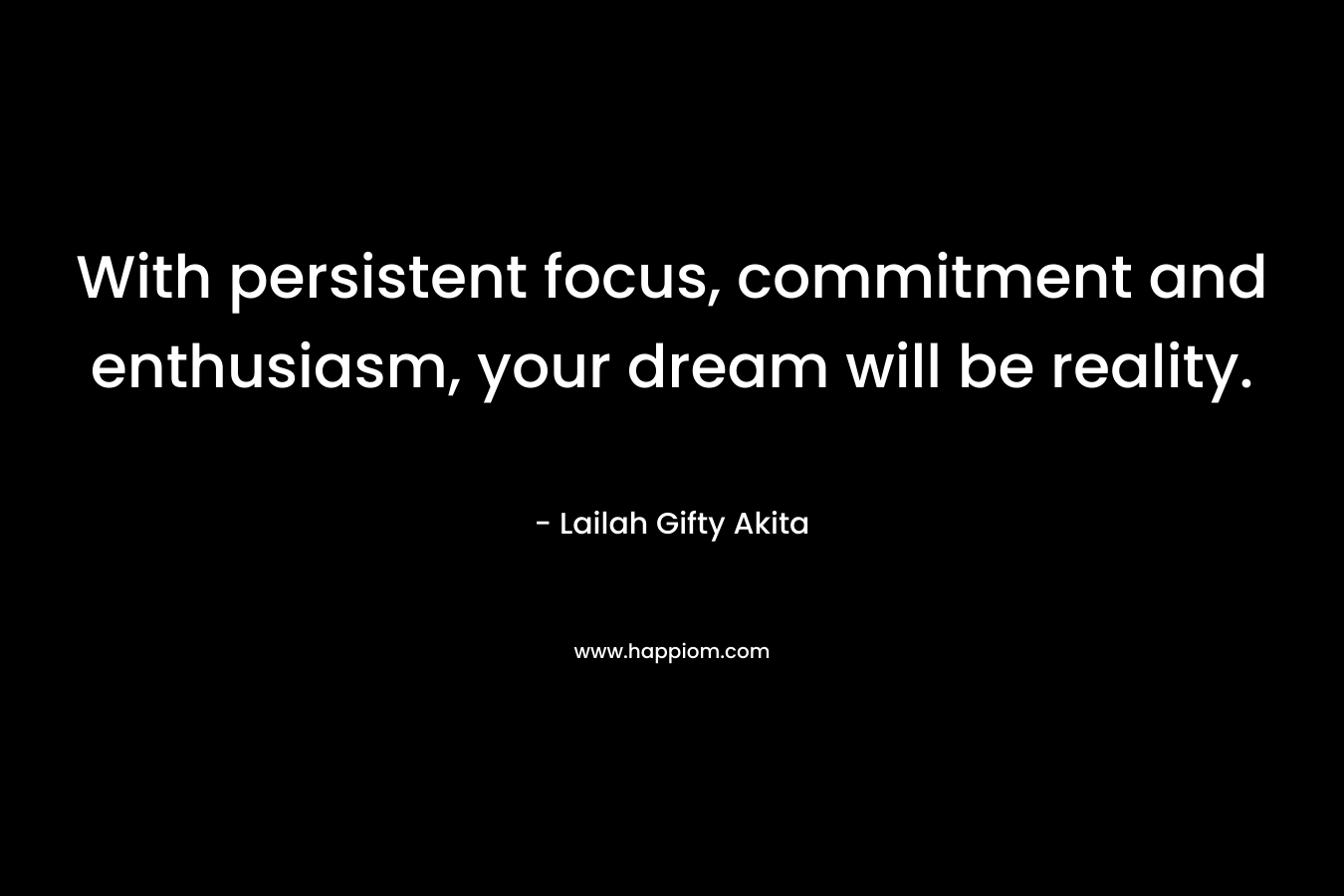 With persistent focus, commitment and enthusiasm, your dream will be reality.