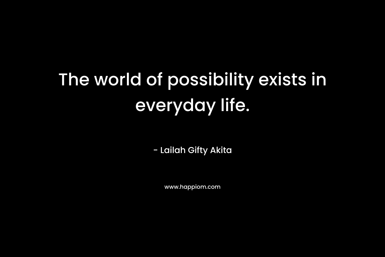 The world of possibility exists in everyday life.