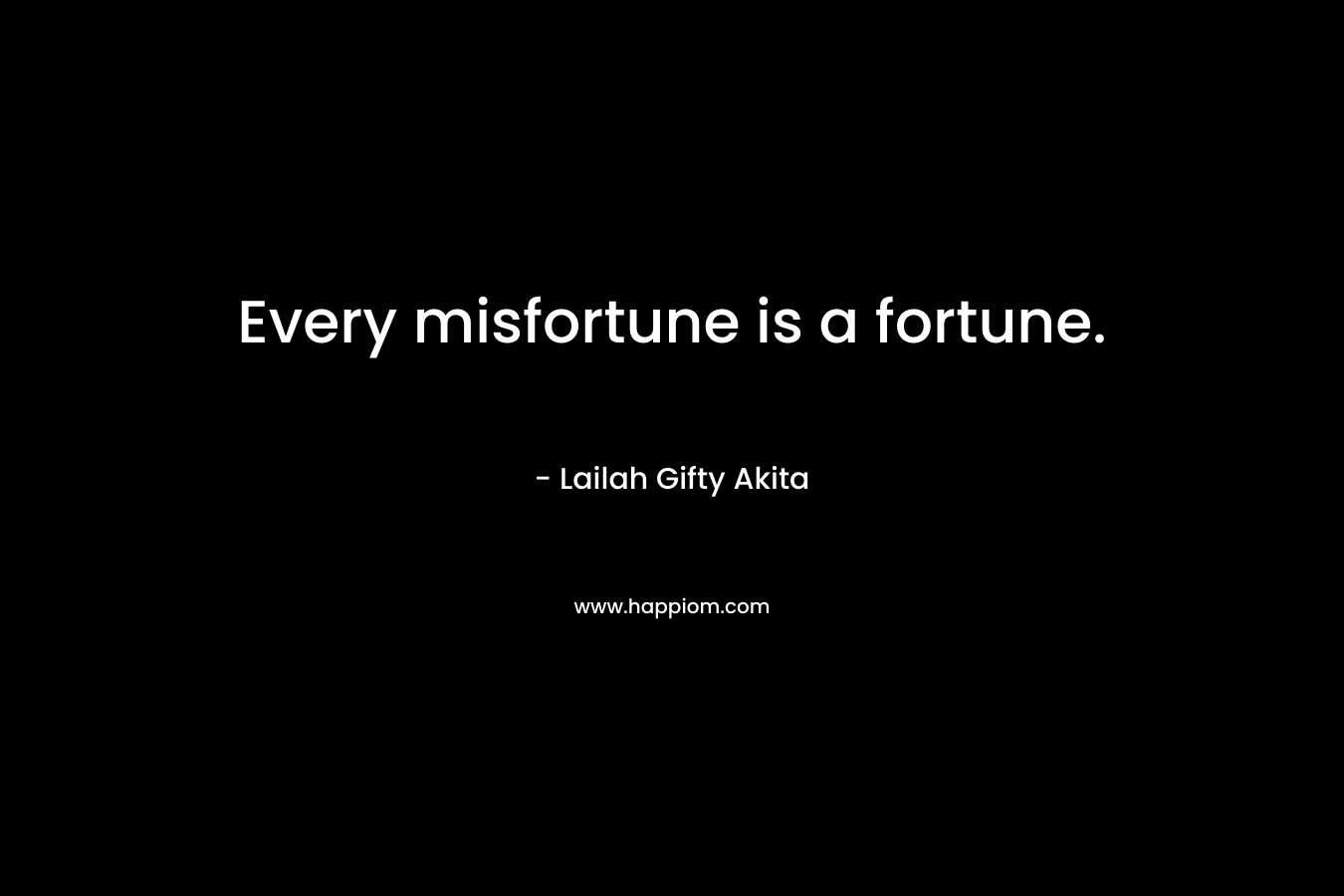 Every misfortune is a fortune.
