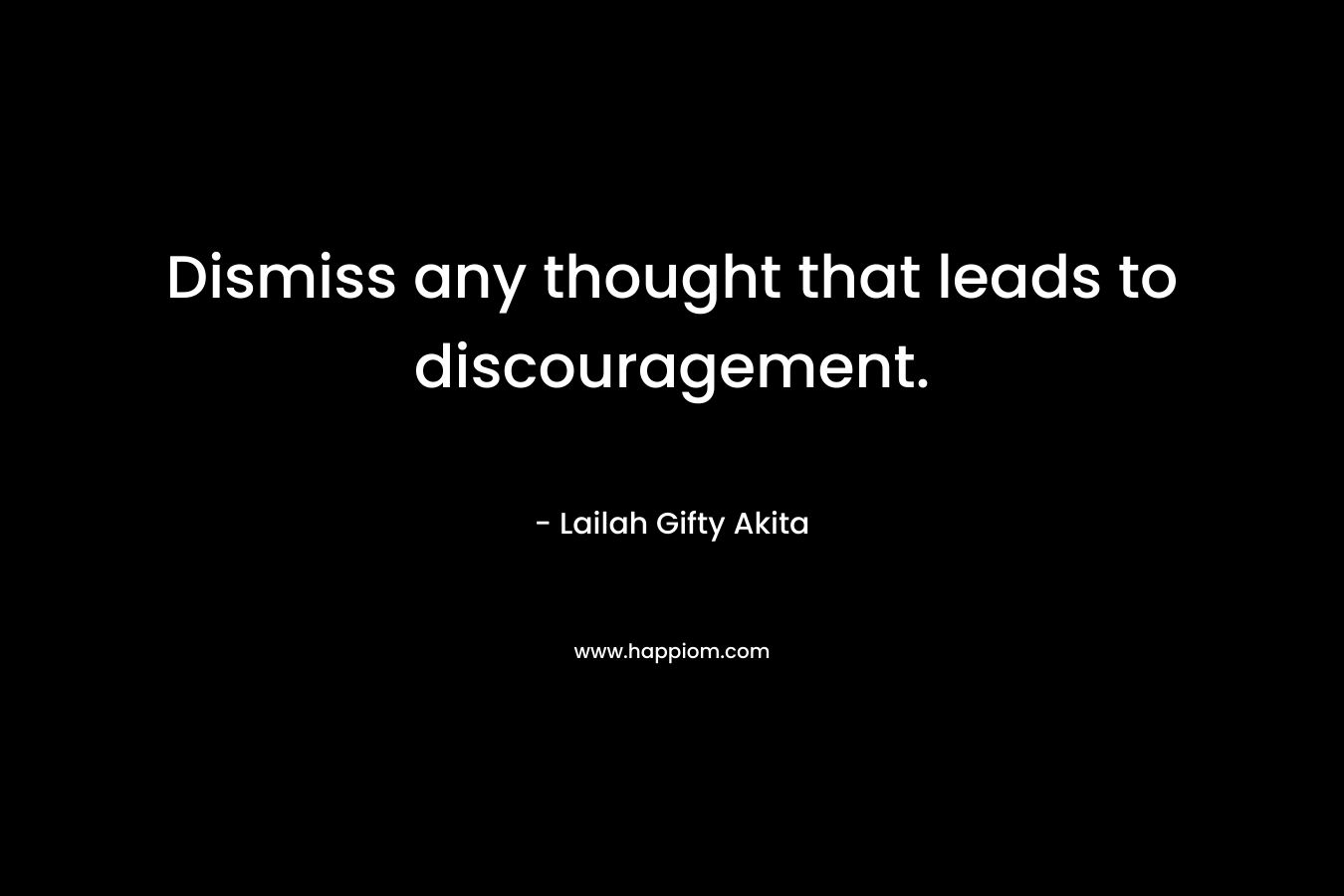 Dismiss any thought that leads to discouragement.