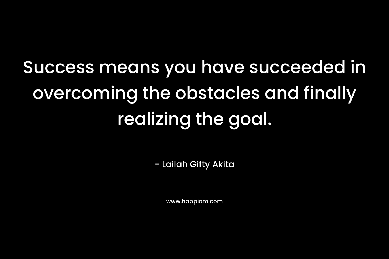 Success means you have succeeded in overcoming the obstacles and finally realizing the goal.