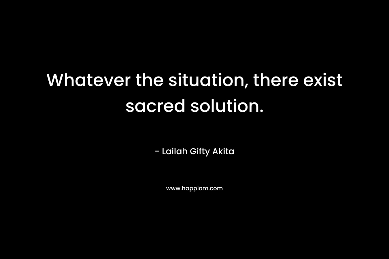 Whatever the situation, there exist sacred solution.