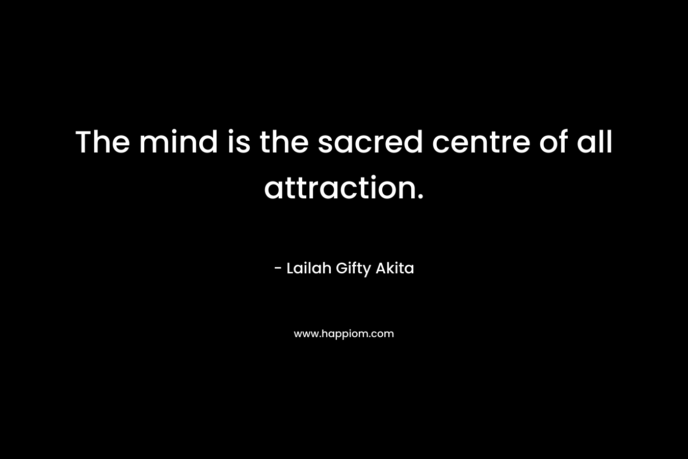 The mind is the sacred centre of all attraction.