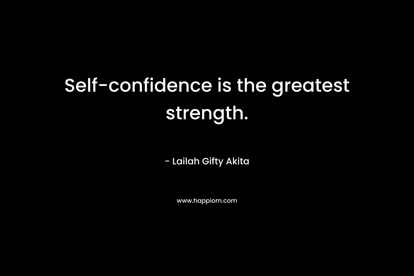 Self-confidence is the greatest strength.