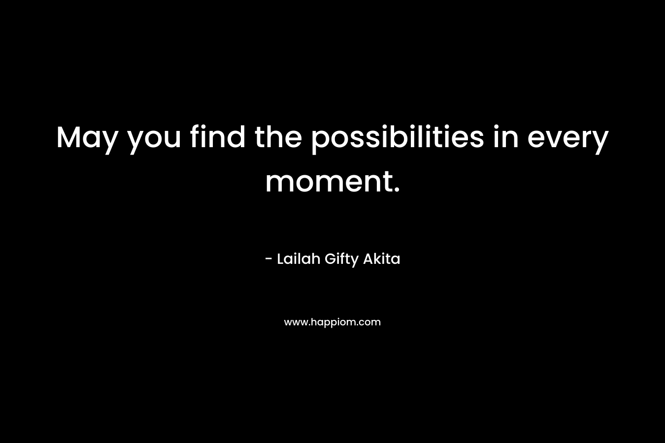 May you find the possibilities in every moment.