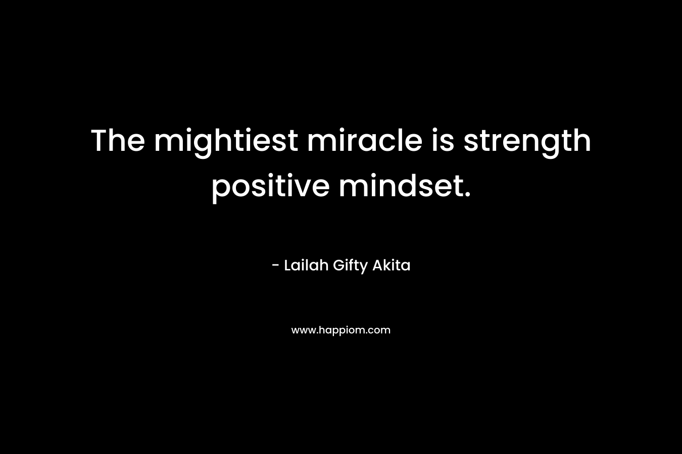 The mightiest miracle is strength positive mindset.