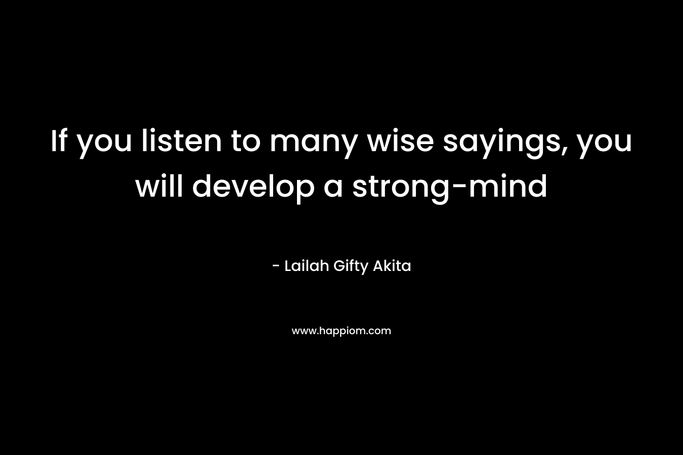 If you listen to many wise sayings, you will develop a strong-mind – Lailah Gifty Akita