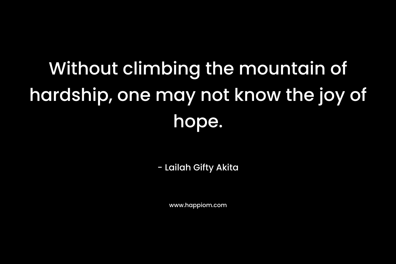 Without climbing the mountain of hardship, one may not know the joy of hope.