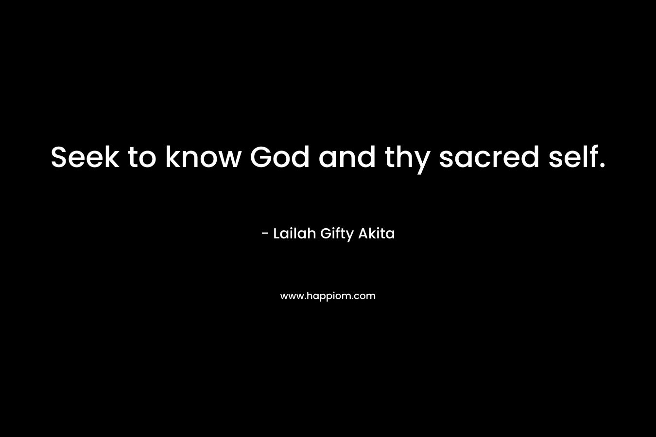 Seek to know God and thy sacred self.