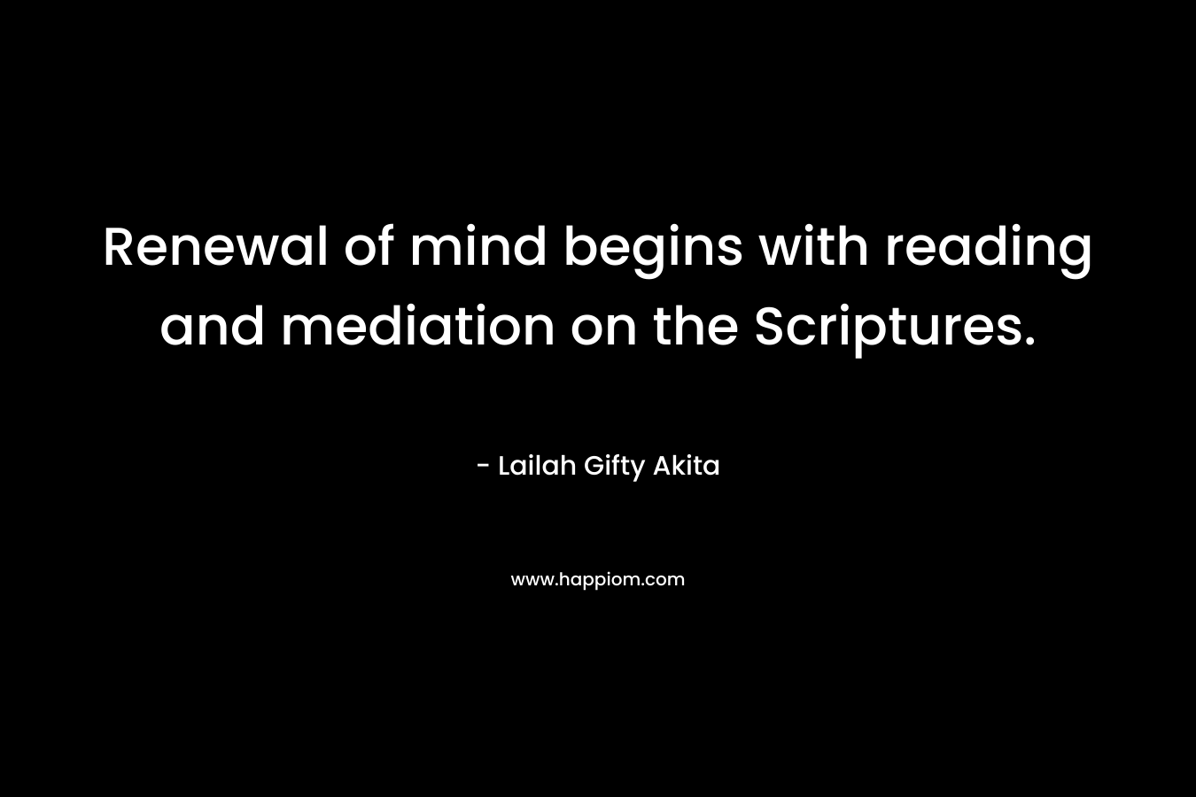 Renewal of mind begins with reading and mediation on the Scriptures.