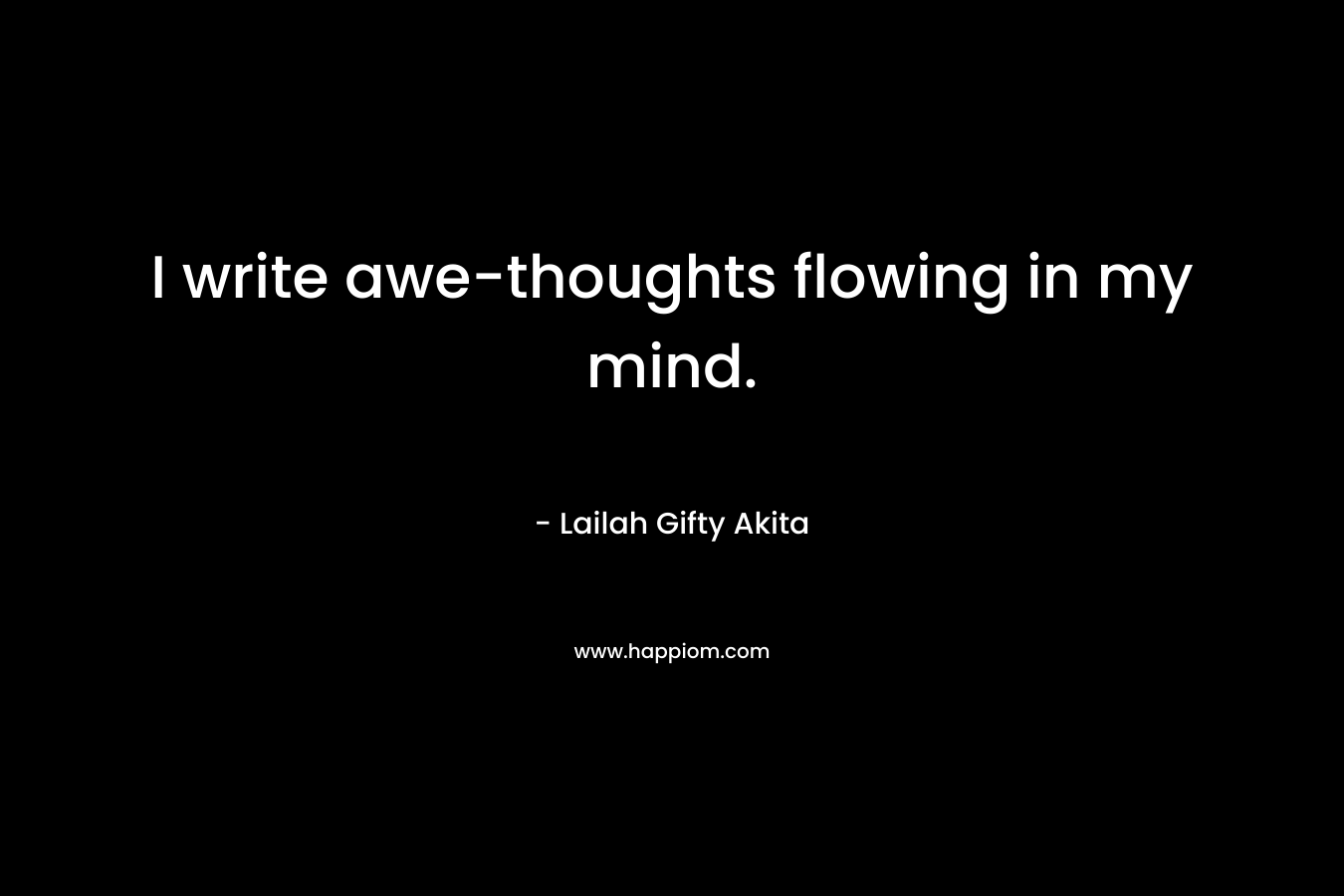 I write awe-thoughts flowing in my mind.