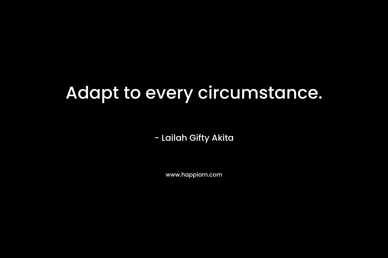 Adapt to every circumstance. – Lailah Gifty Akita