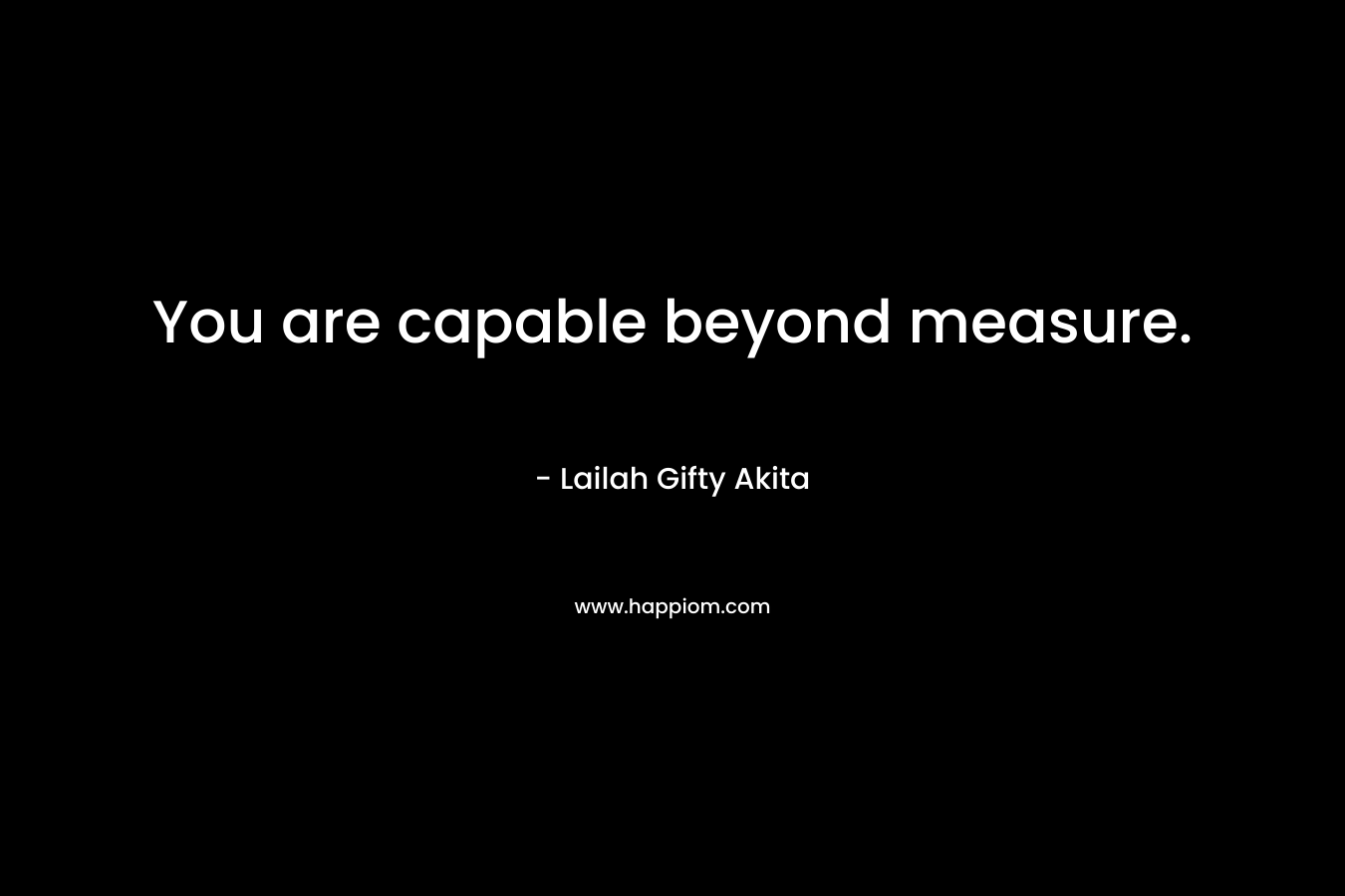 You are capable beyond measure.