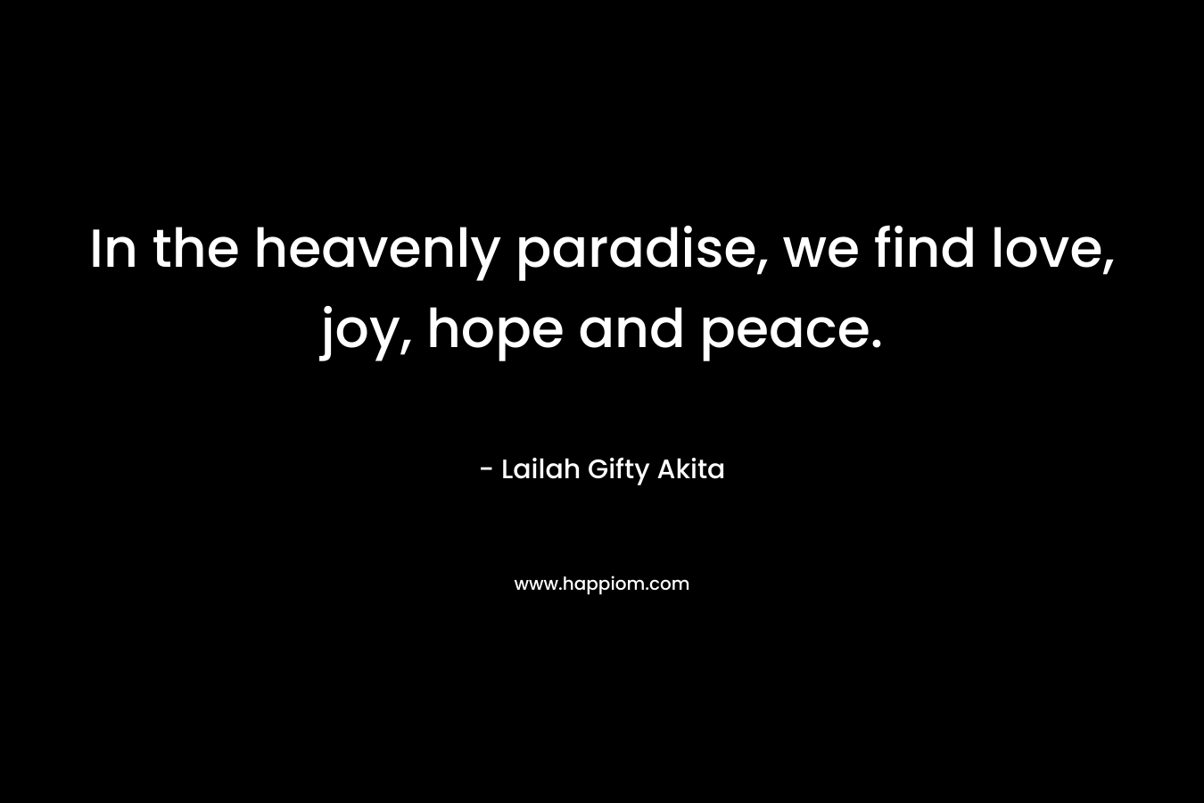 In the heavenly paradise, we find love, joy, hope and peace.