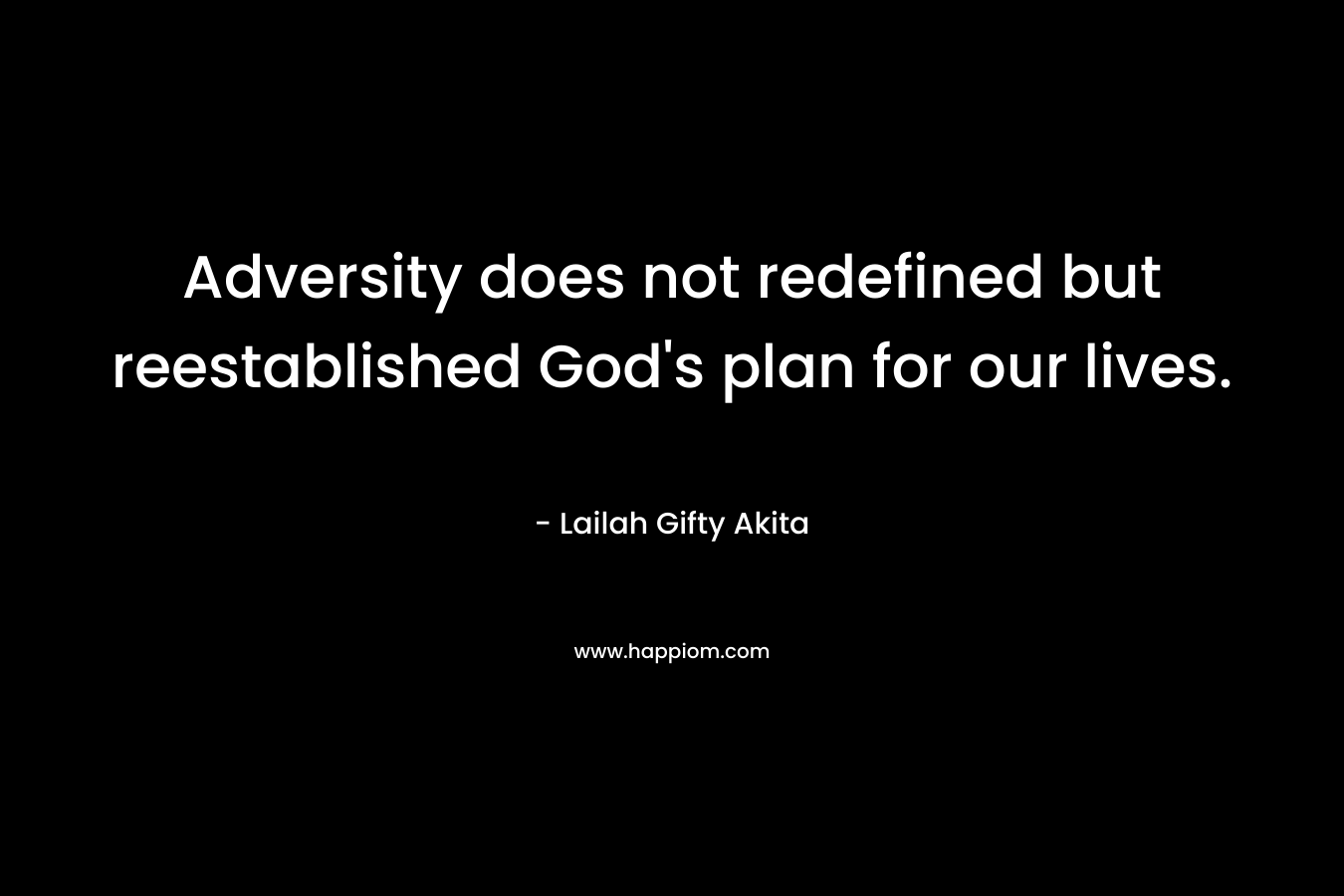 Adversity does not redefined but reestablished God’s plan for our lives. – Lailah Gifty Akita