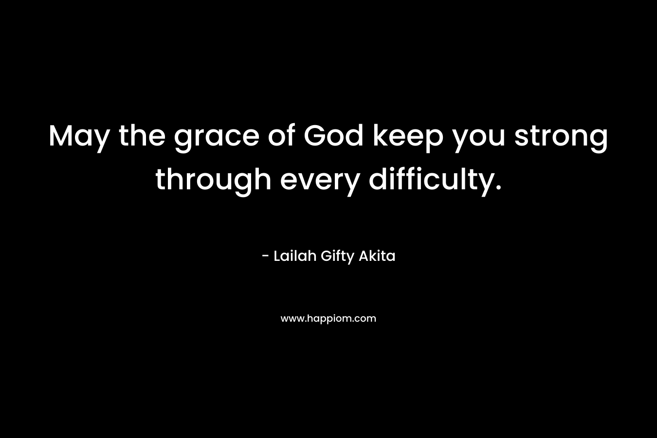 May the grace of God keep you strong through every difficulty.