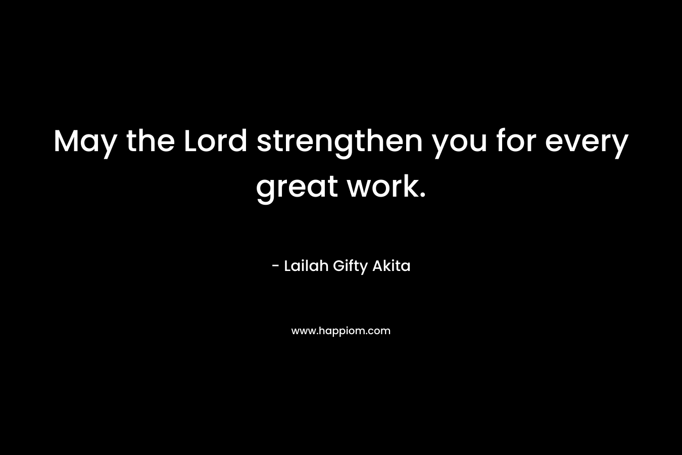 May the Lord strengthen you for every great work.