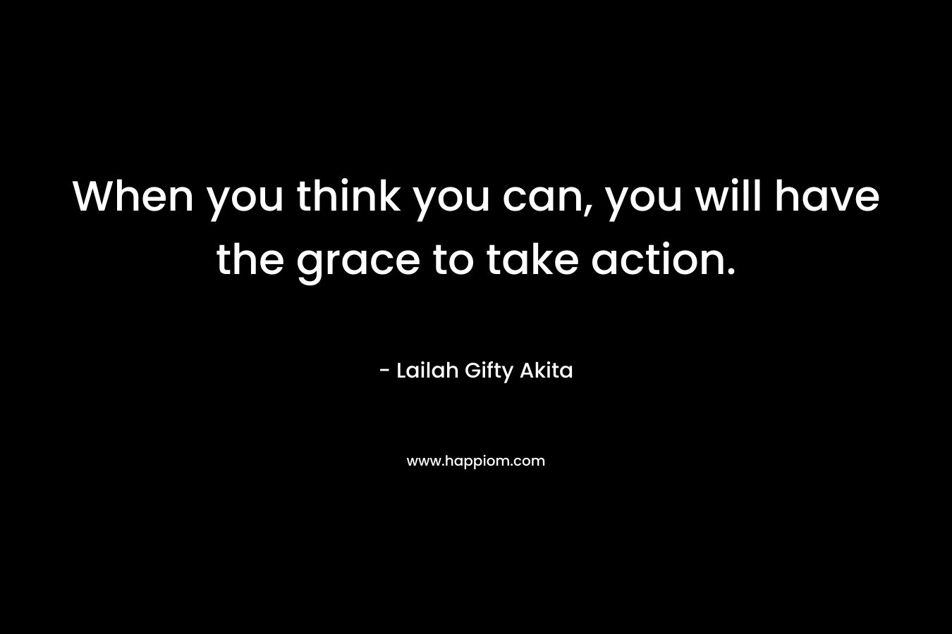 When you think you can, you will have the grace to take action.