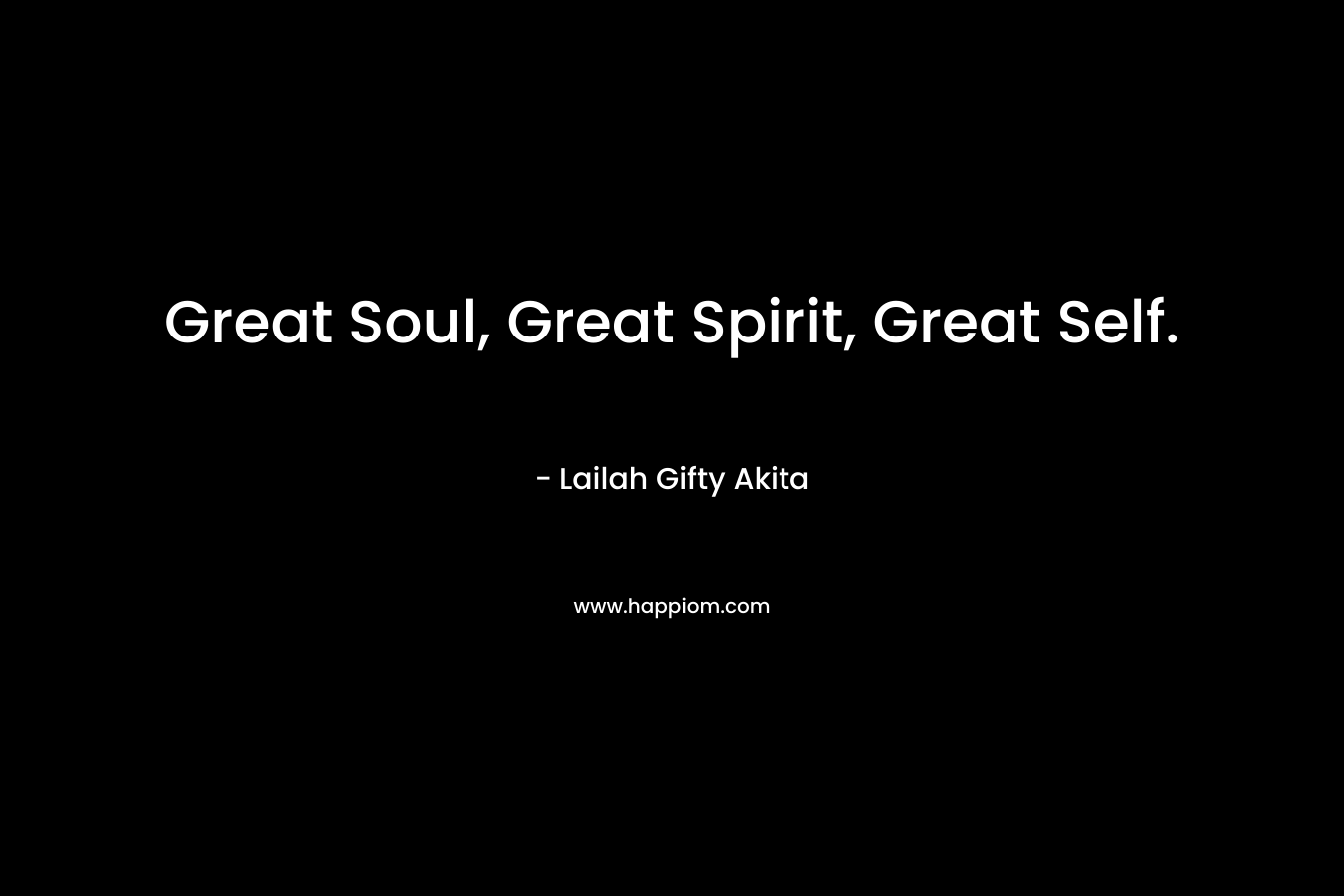 Great Soul, Great Spirit, Great Self.
