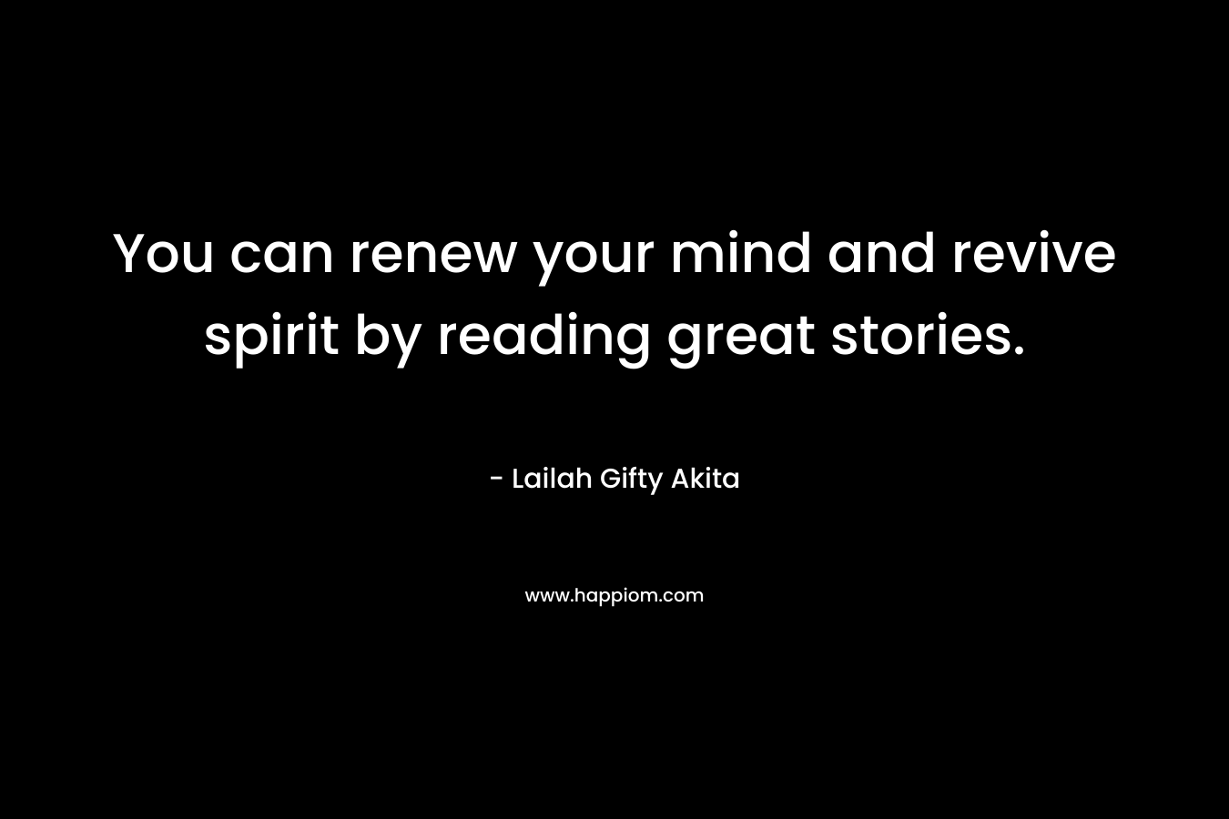 You can renew your mind and revive spirit by reading great stories. – Lailah Gifty Akita