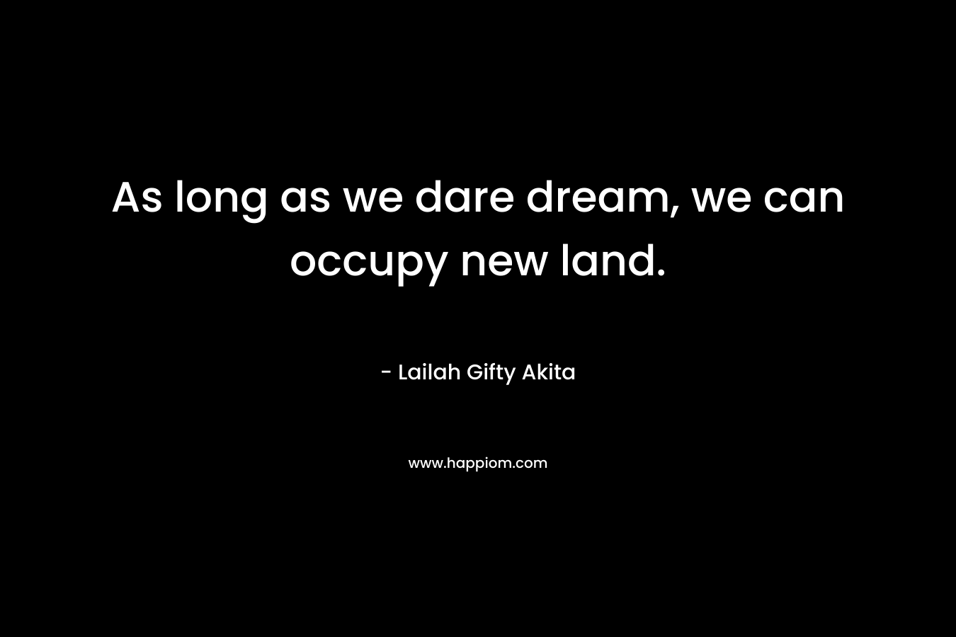 As long as we dare dream, we can occupy new land.