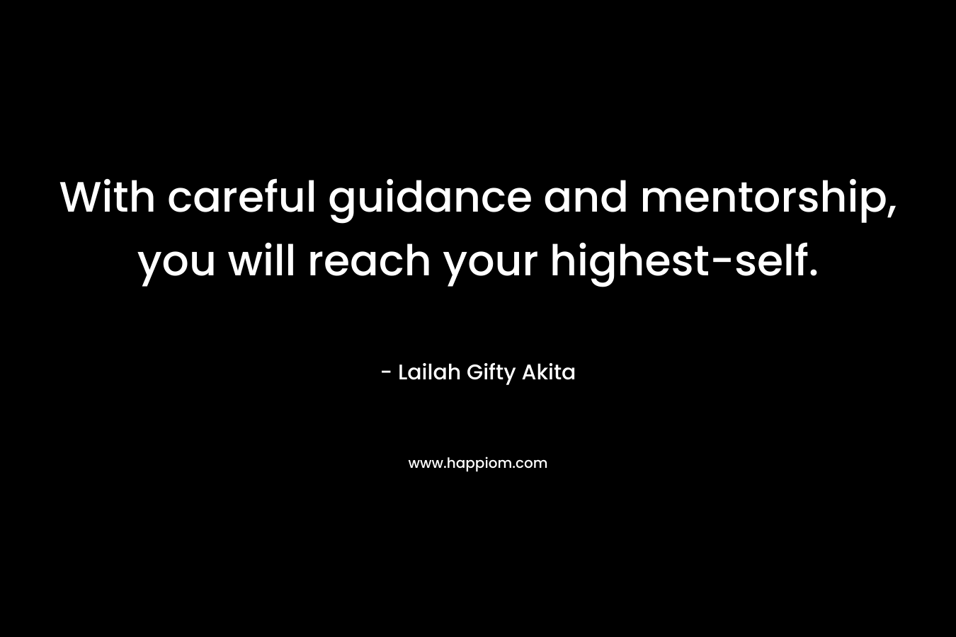 With careful guidance and mentorship, you will reach your highest-self.