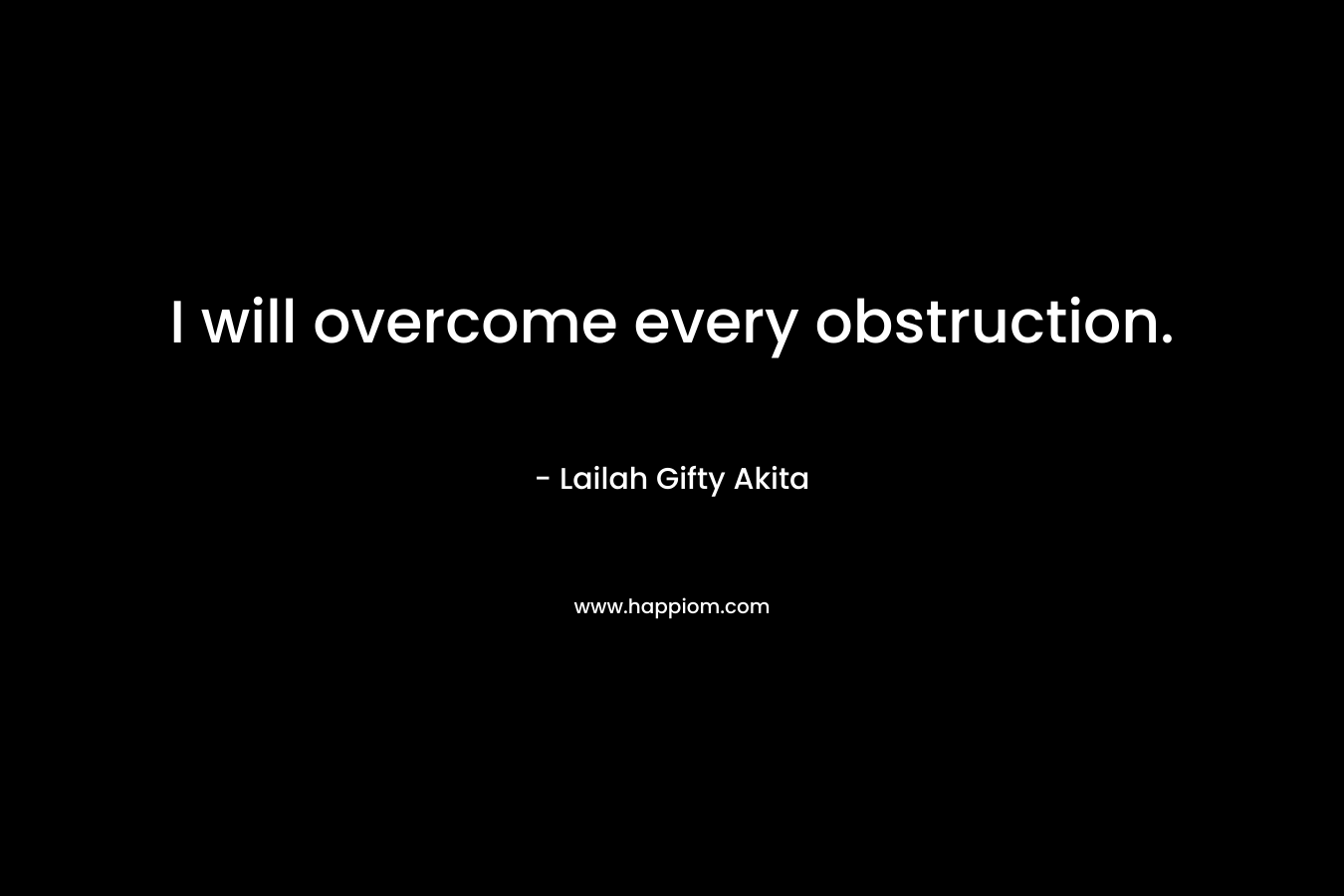 I will overcome every obstruction. – Lailah Gifty Akita