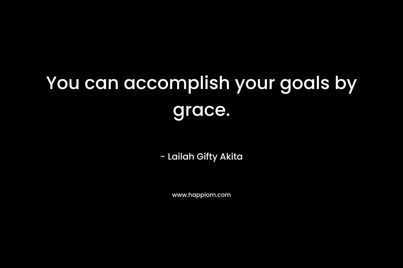 You can accomplish your goals by grace.