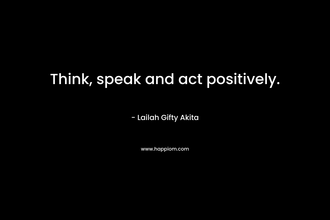 Think, speak and act positively.