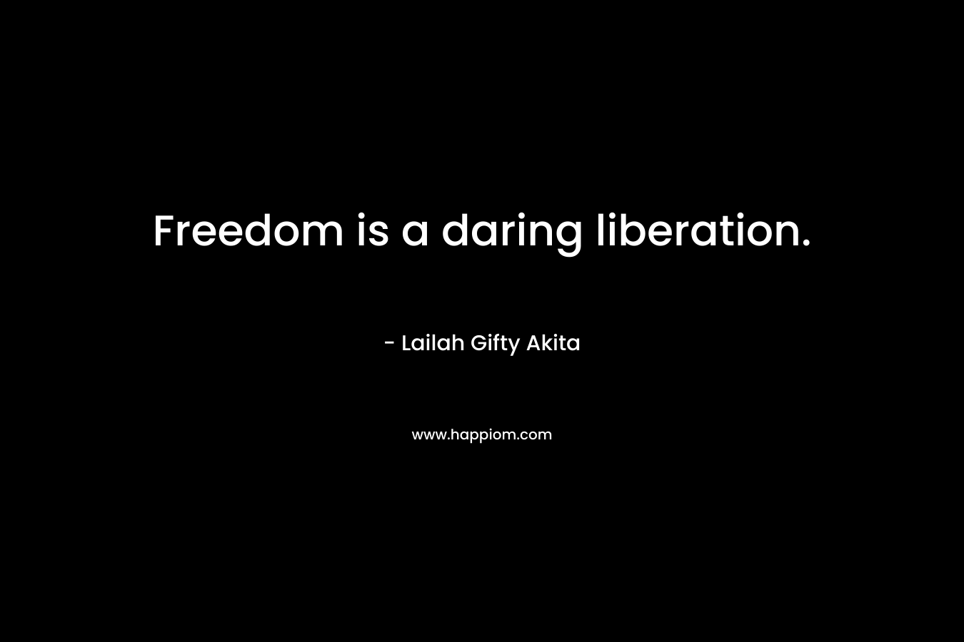 Freedom is a daring liberation.