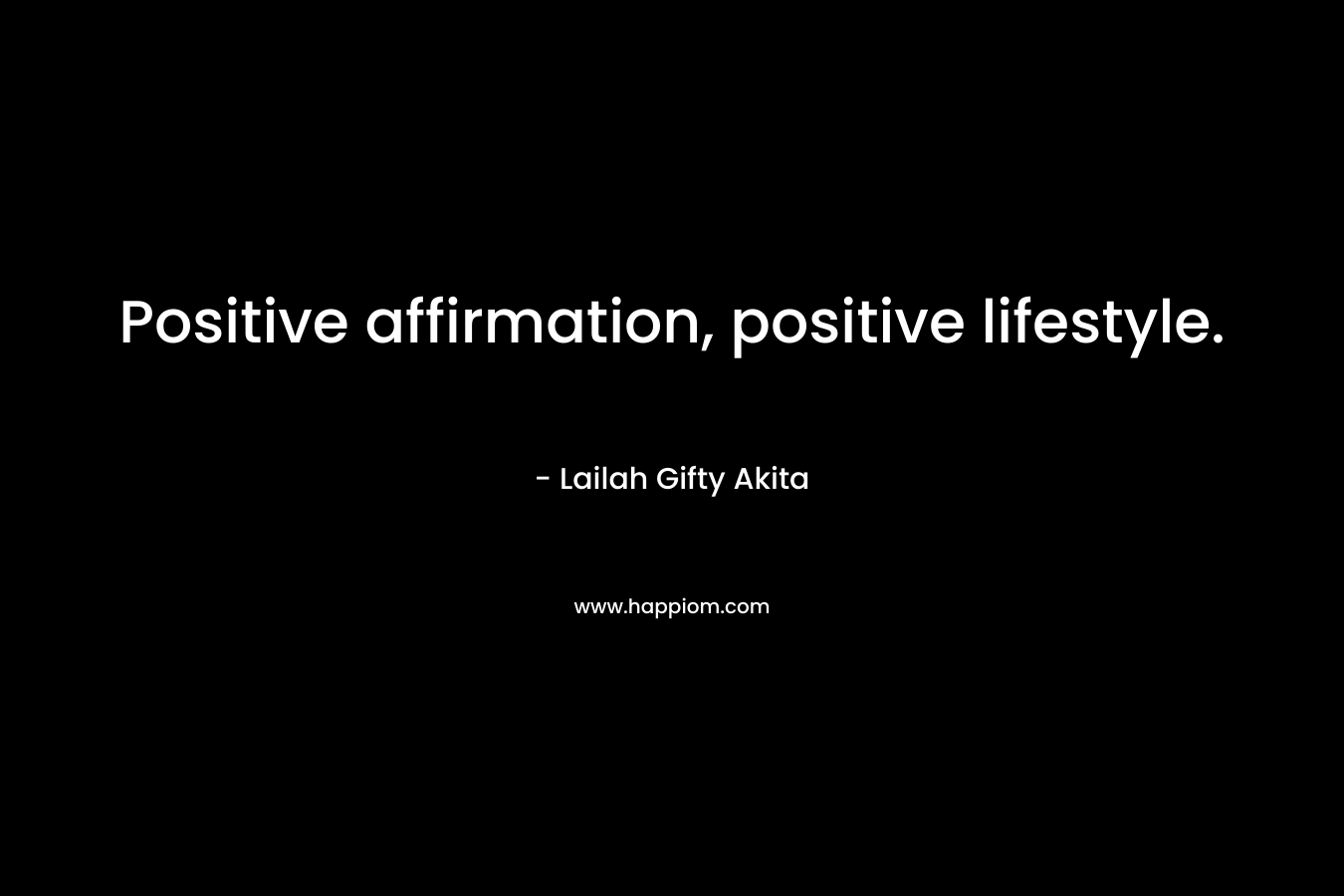 Positive affirmation, positive lifestyle. – Lailah Gifty Akita