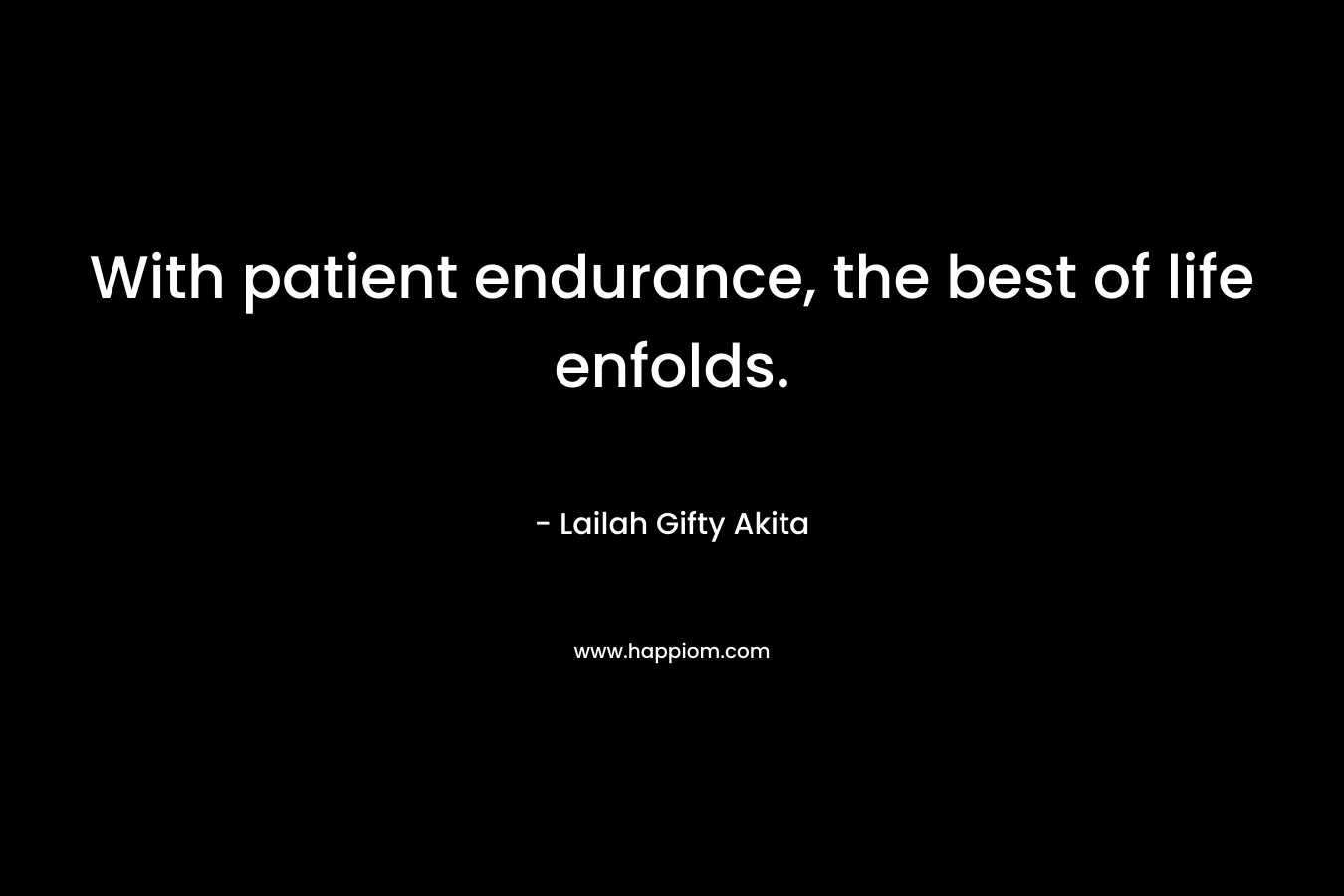 With patient endurance, the best of life enfolds.