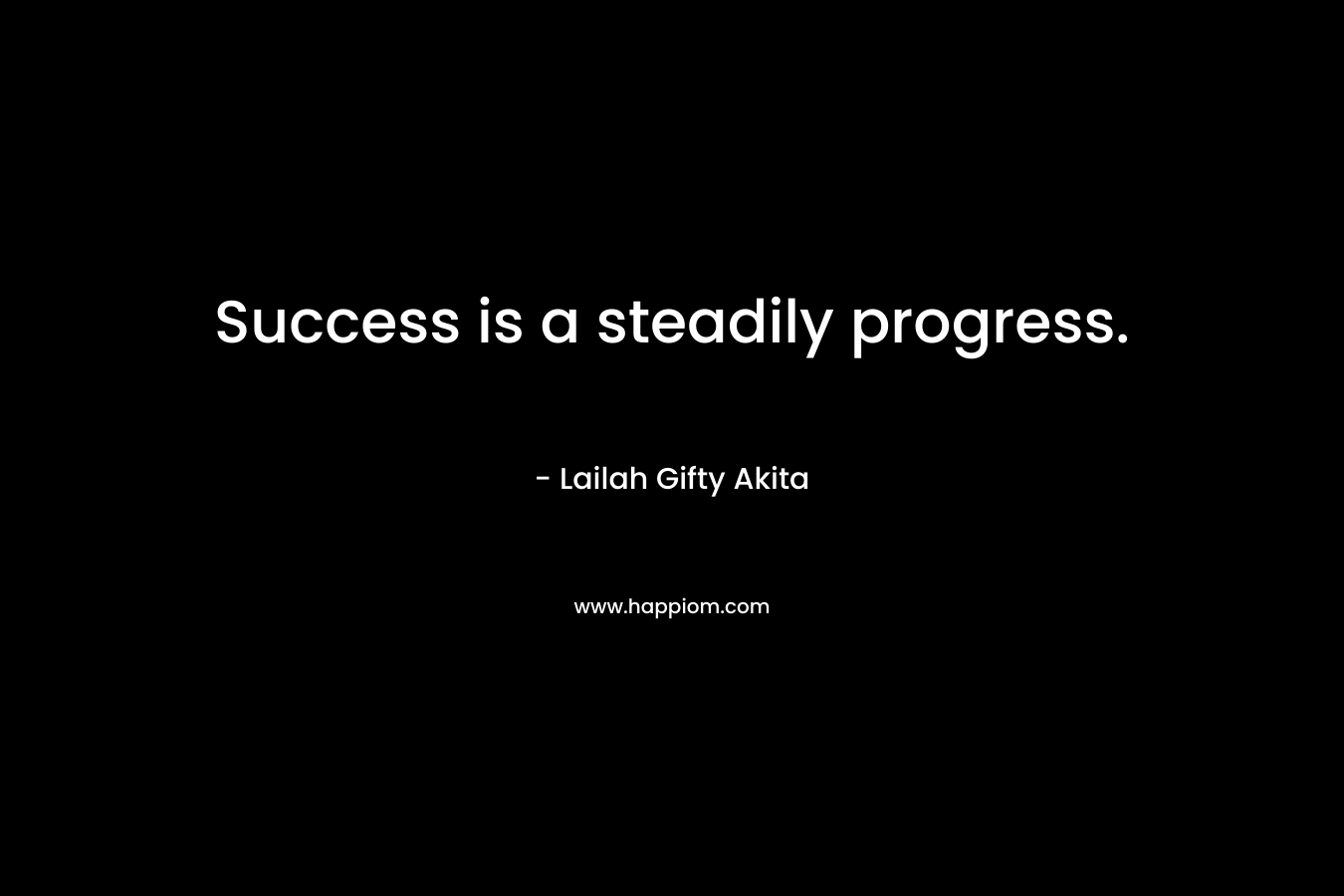 Success is a steadily progress.