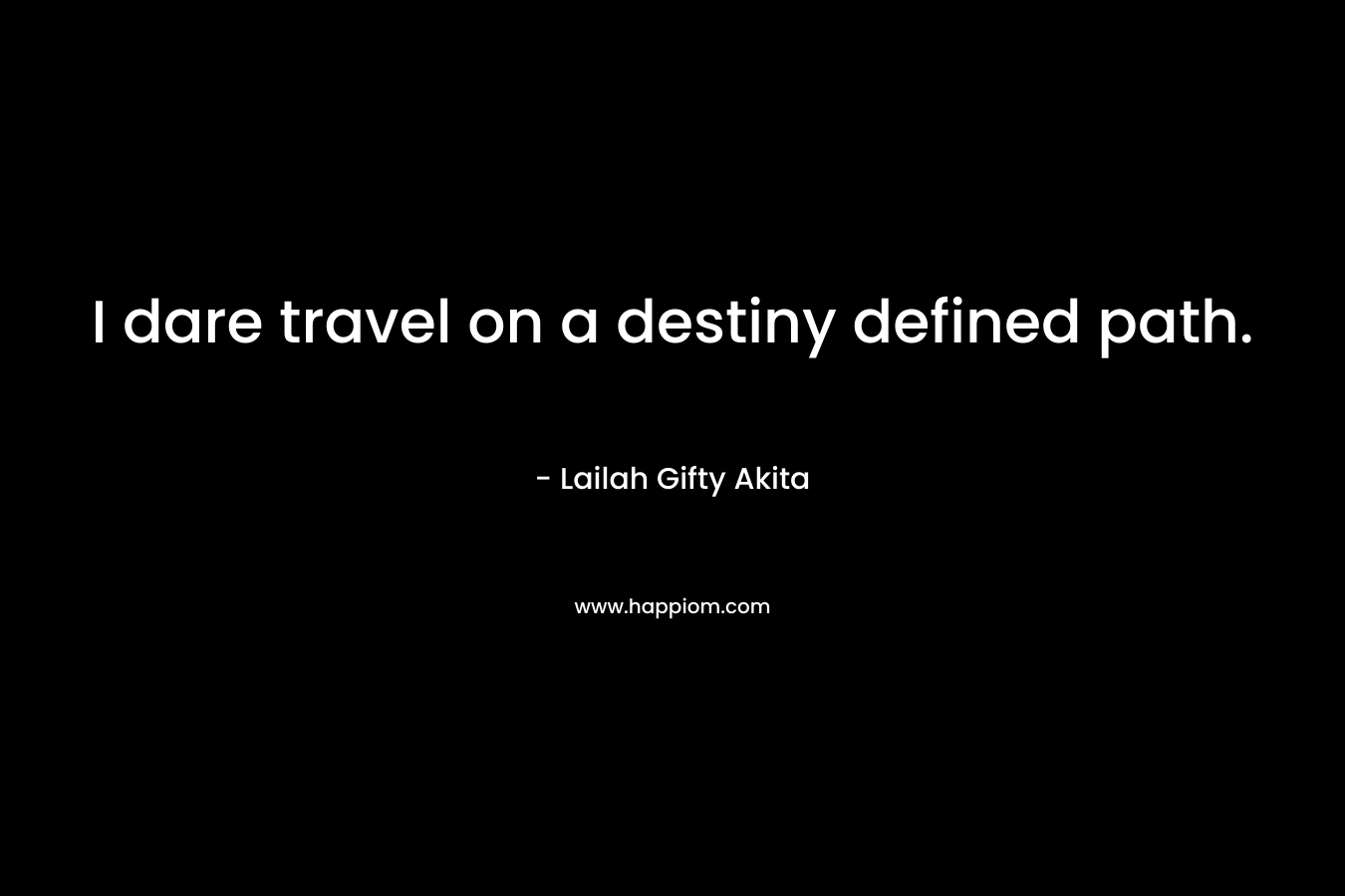 I dare travel on a destiny defined path.