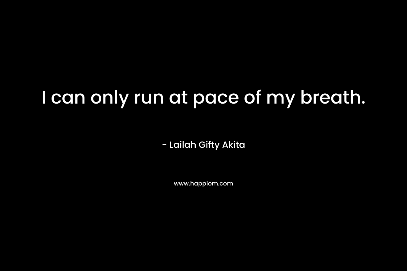 I can only run at pace of my breath. – Lailah Gifty Akita