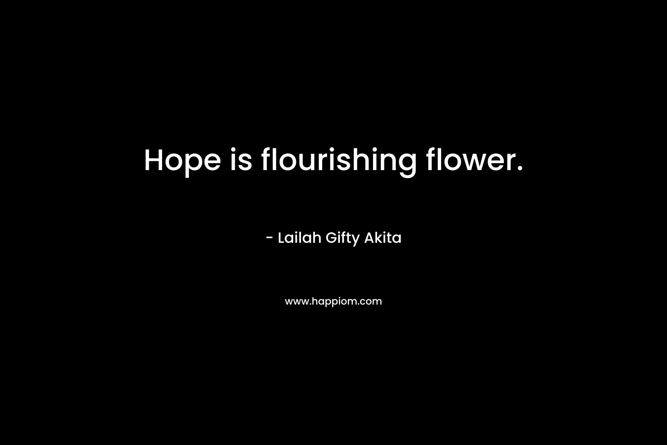 Hope is flourishing flower. – Lailah Gifty Akita