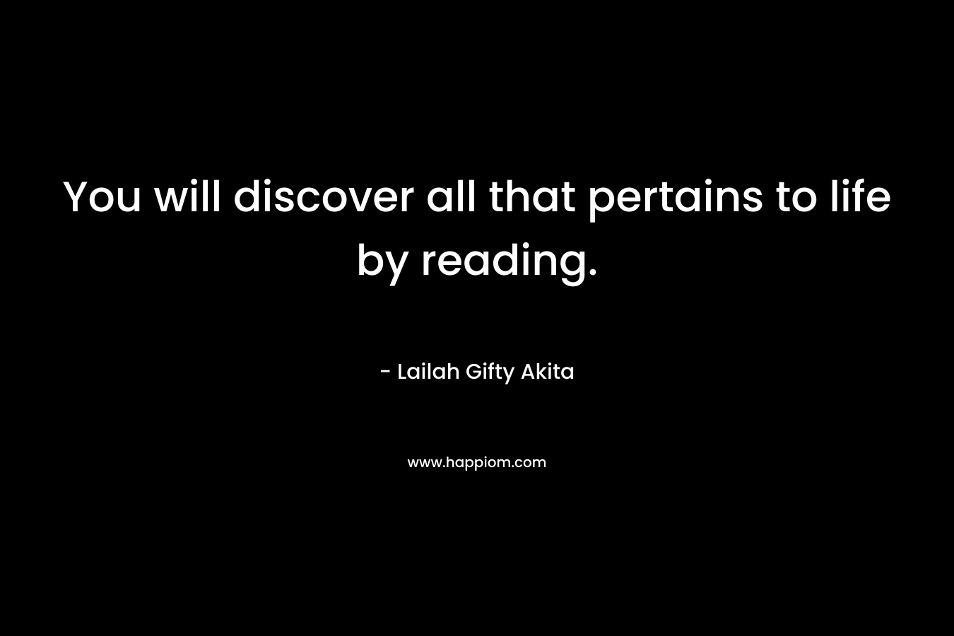 You will discover all that pertains to life by reading. – Lailah Gifty Akita
