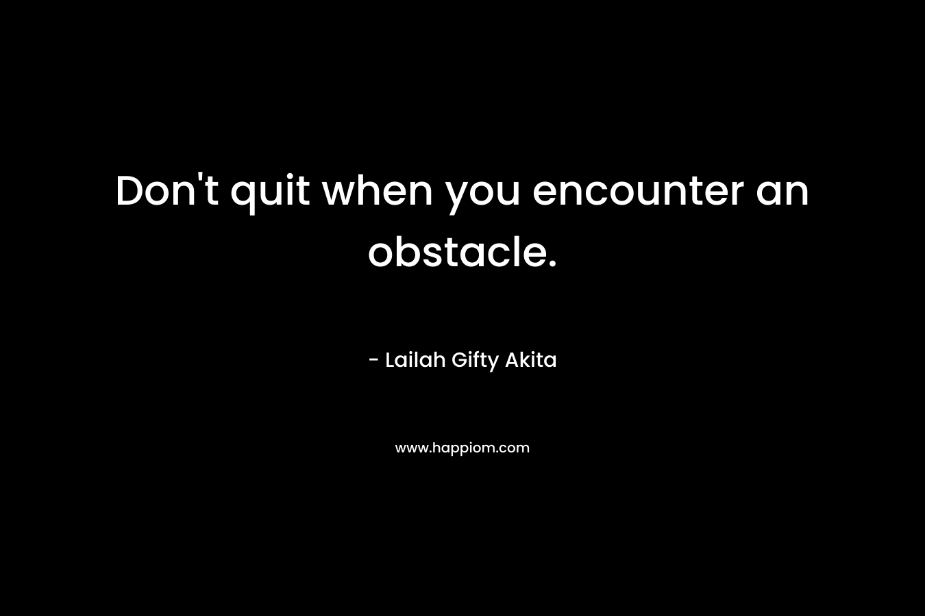 Don't quit when you encounter an obstacle.