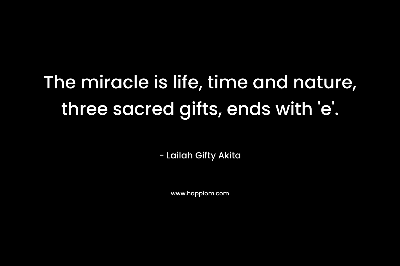 The miracle is life, time and nature, three sacred gifts, ends with 'e'.