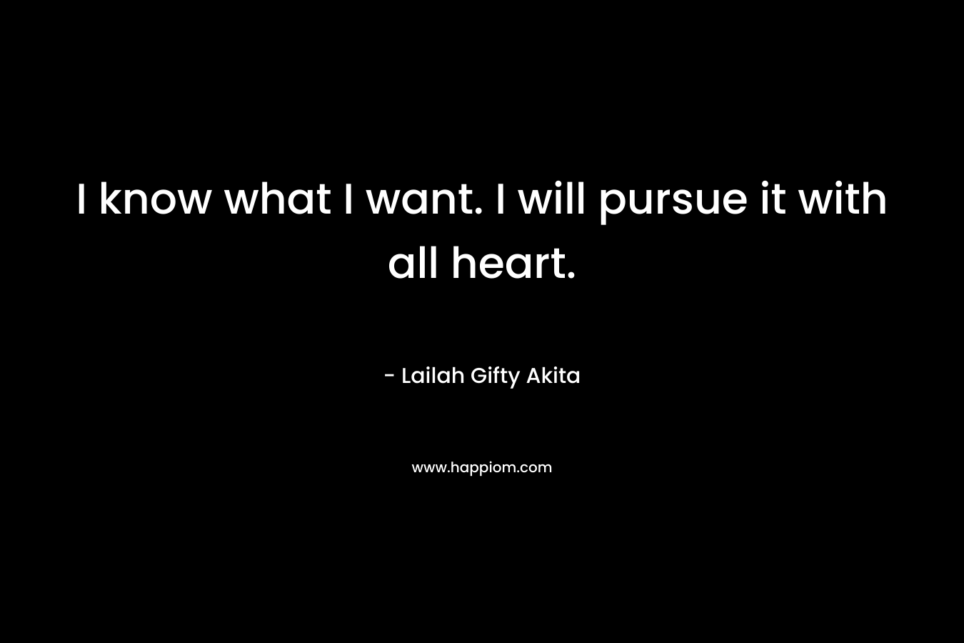 I know what I want. I will pursue it with all heart.