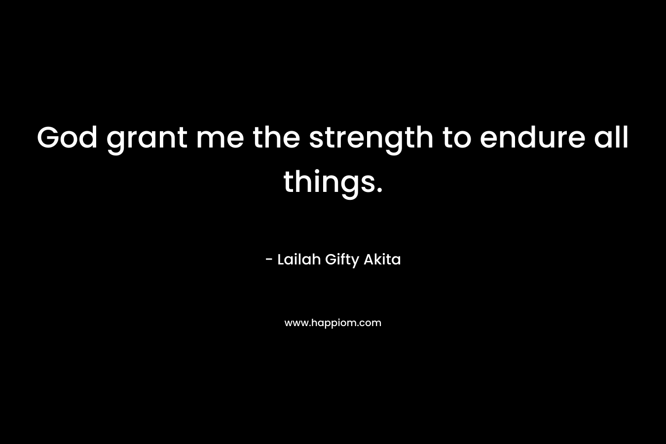 God grant me the strength to endure all things.