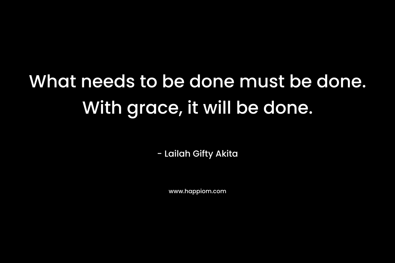 What needs to be done must be done. With grace, it will be done.