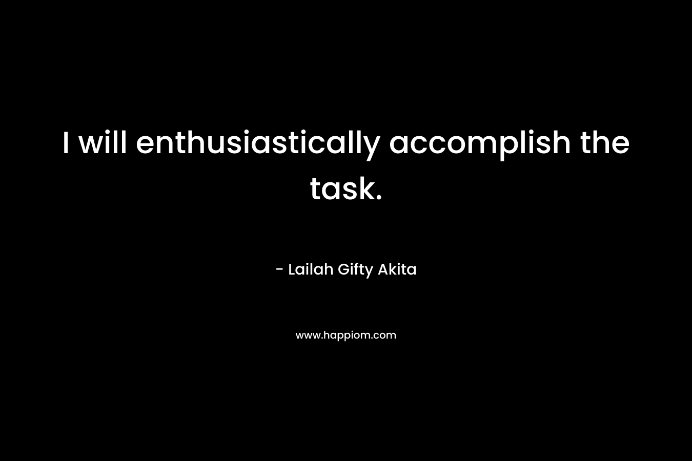 I will enthusiastically accomplish the task.
