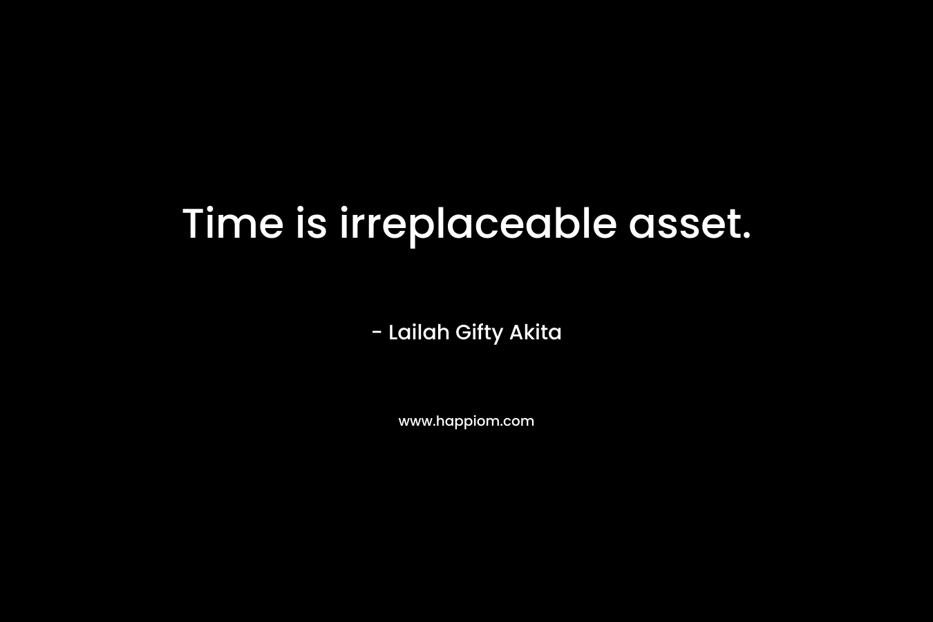 Time is irreplaceable asset. – Lailah Gifty Akita