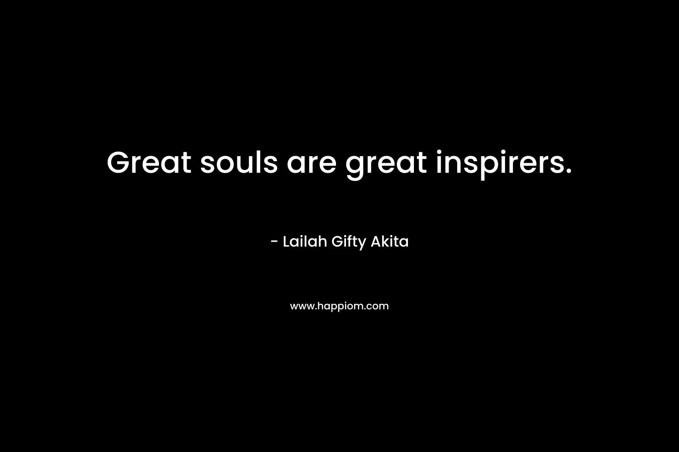 Great souls are great inspirers.