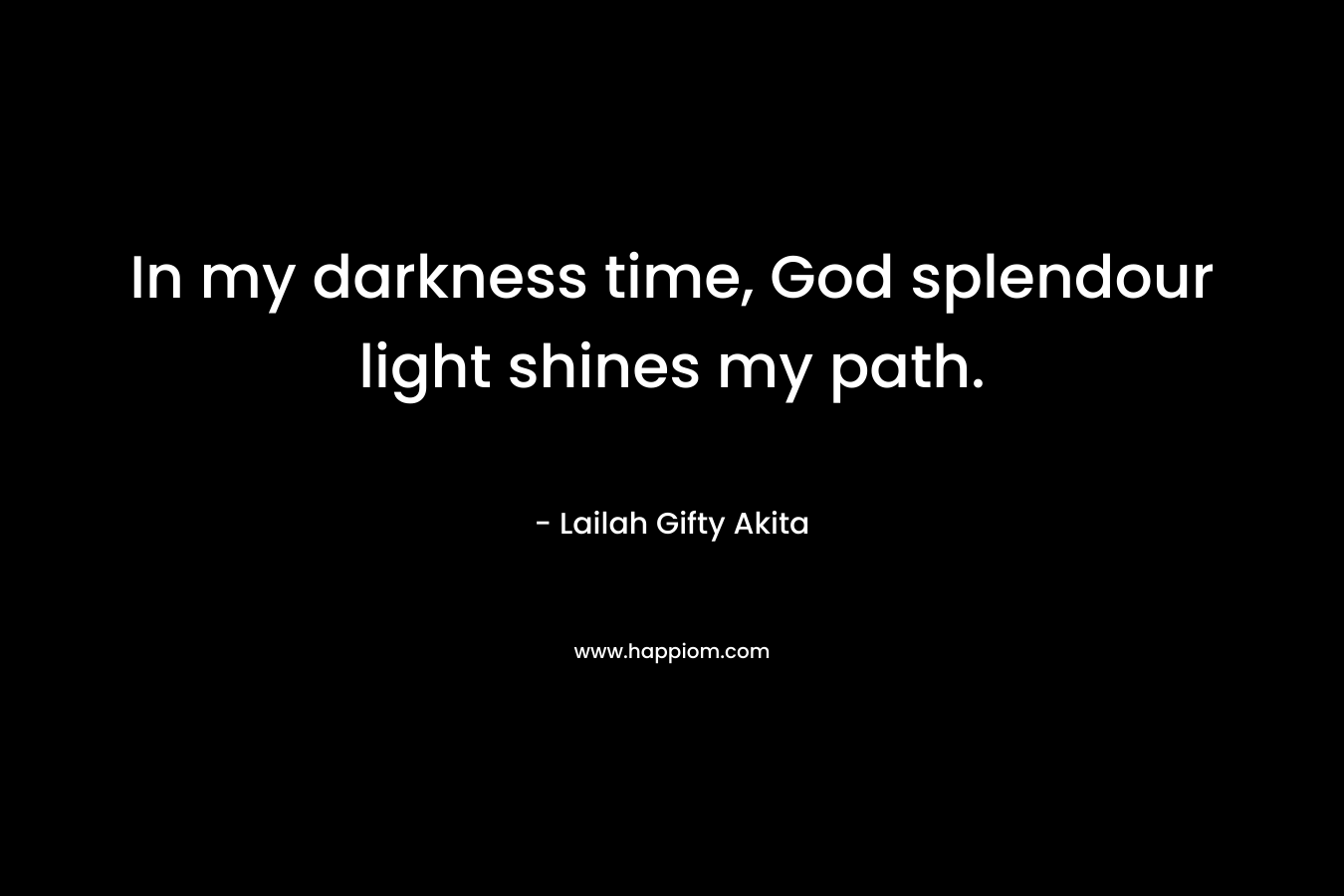 In my darkness time, God splendour light shines my path.