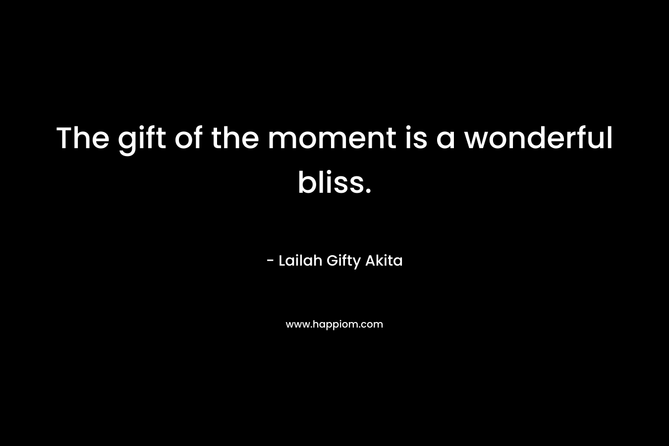 The gift of the moment is a wonderful bliss.
