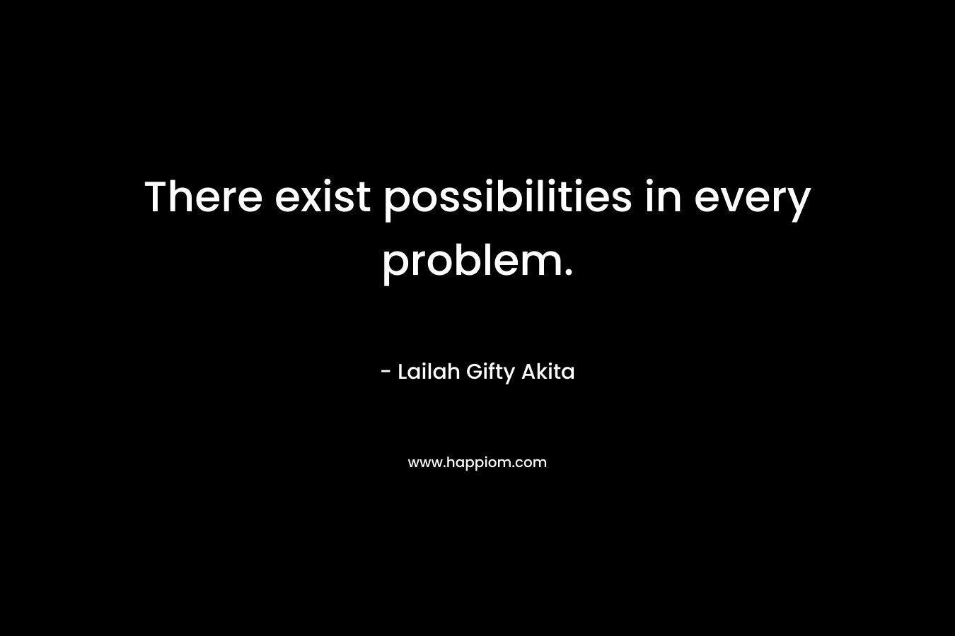 There exist possibilities in every problem.