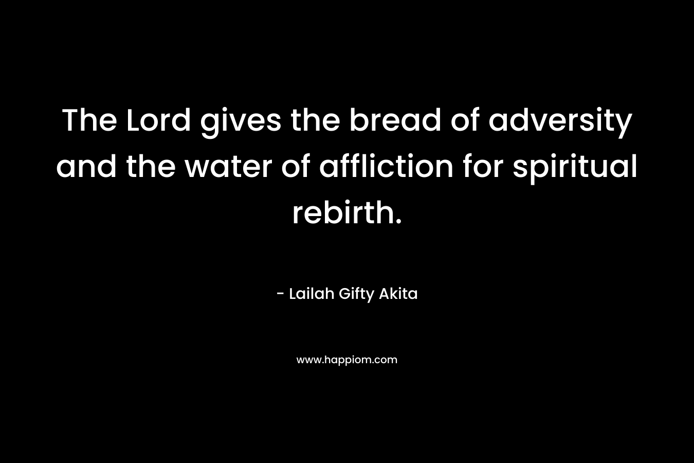 The Lord gives the bread of adversity and the water of affliction for spiritual rebirth.